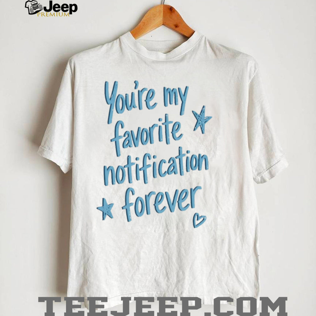 You Are My Favorite Notification Forever shirt