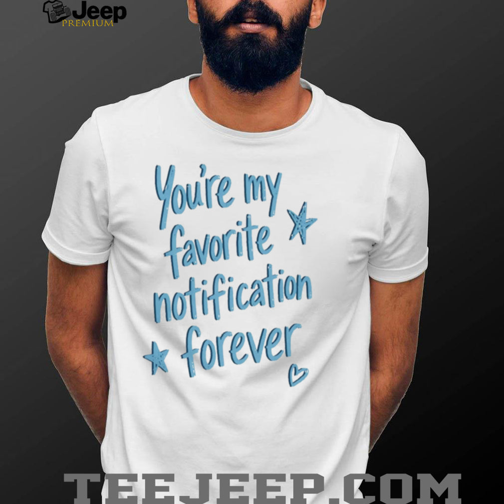 You Are My Favorite Notification Forever shirt