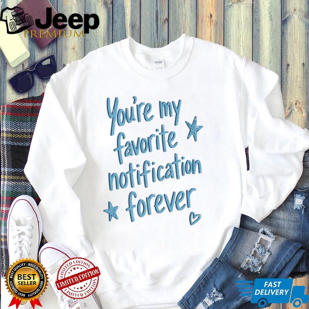 You Are My Favorite Notification Forever shirt