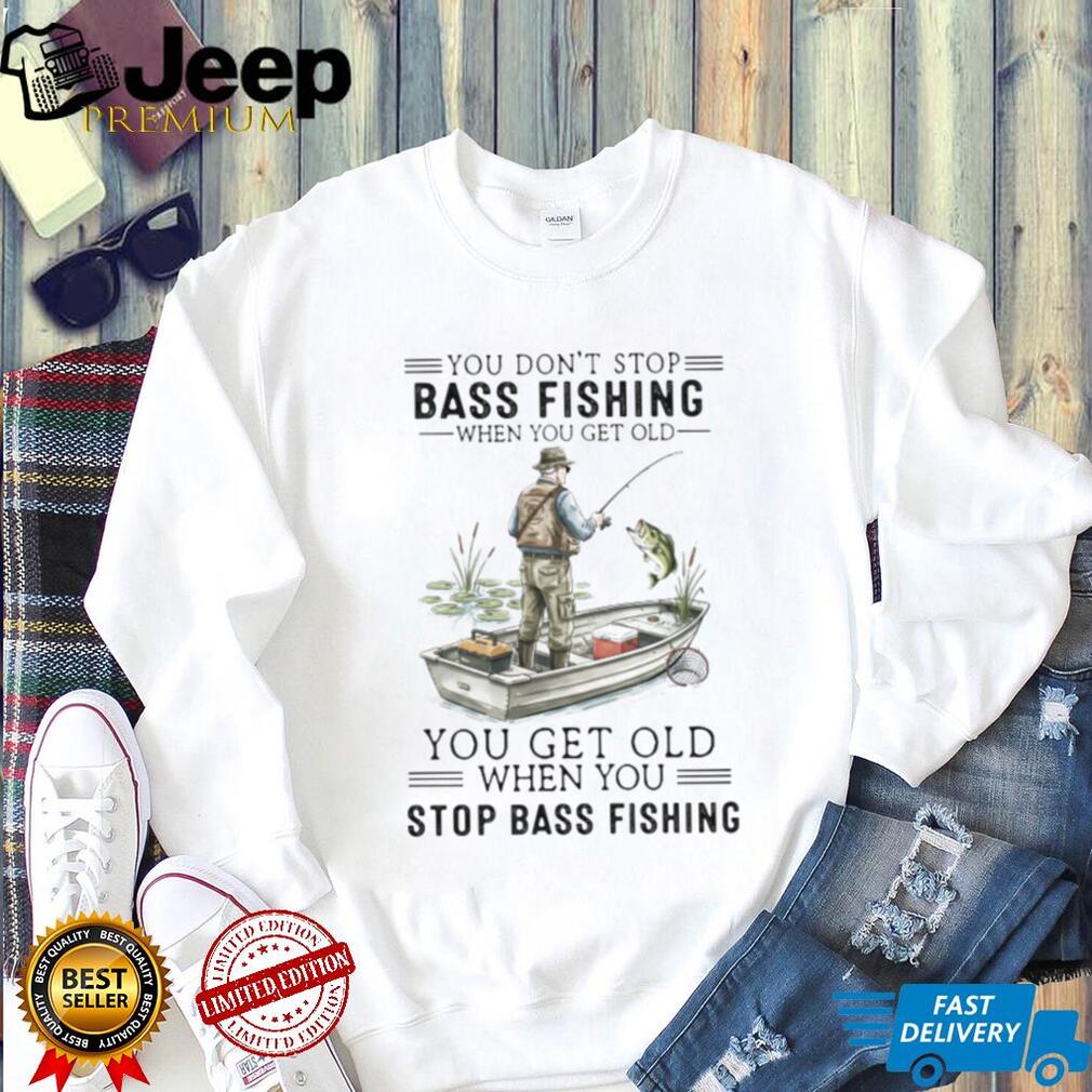 You Don’t Stop Bass Fishing When You Get Old T Shirt