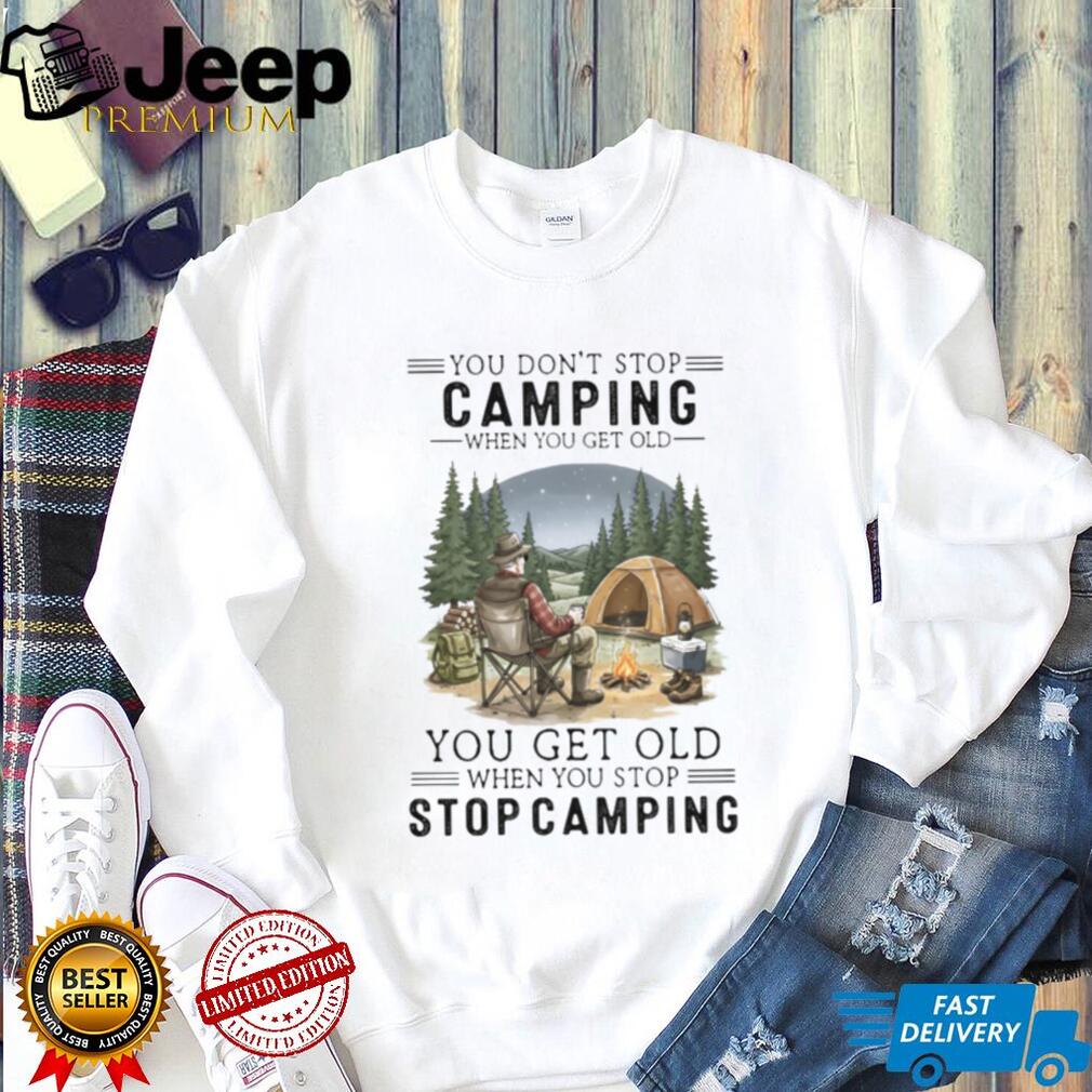 You Don’t Stop Camping When You Get Old T Shirt