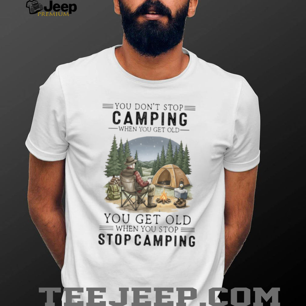 You Don’t Stop Camping When You Get Old T Shirt