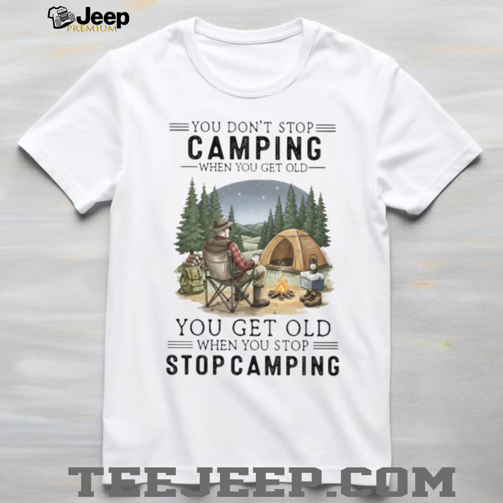 You Don’t Stop Camping When You Get Old T Shirt