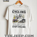 You Don’t Stop Cycling When You Get Old Biker Life Quote T Shirt