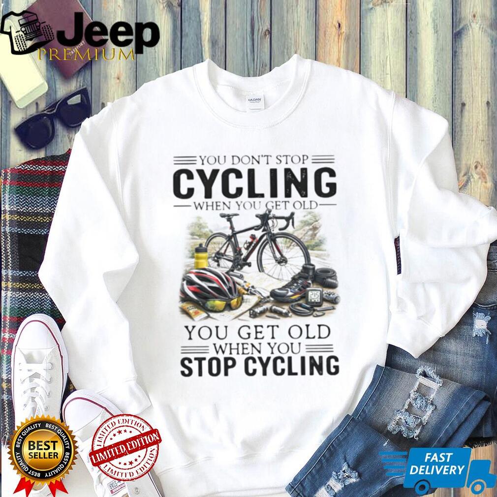 You Don’t Stop Cycling When You Get Old Biker Life Quote T Shirt