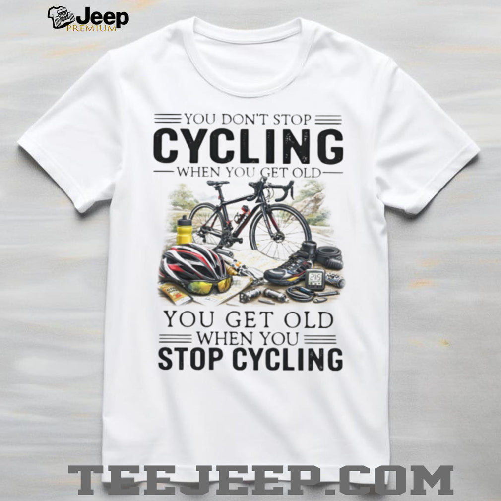 You Don’t Stop Cycling When You Get Old Biker Life Quote T Shirt
