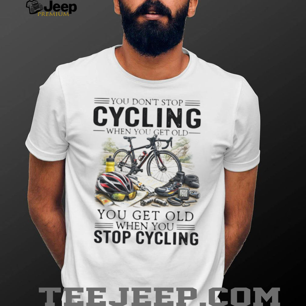 You Don’t Stop Cycling When You Get Old Biker Life Quote T Shirt