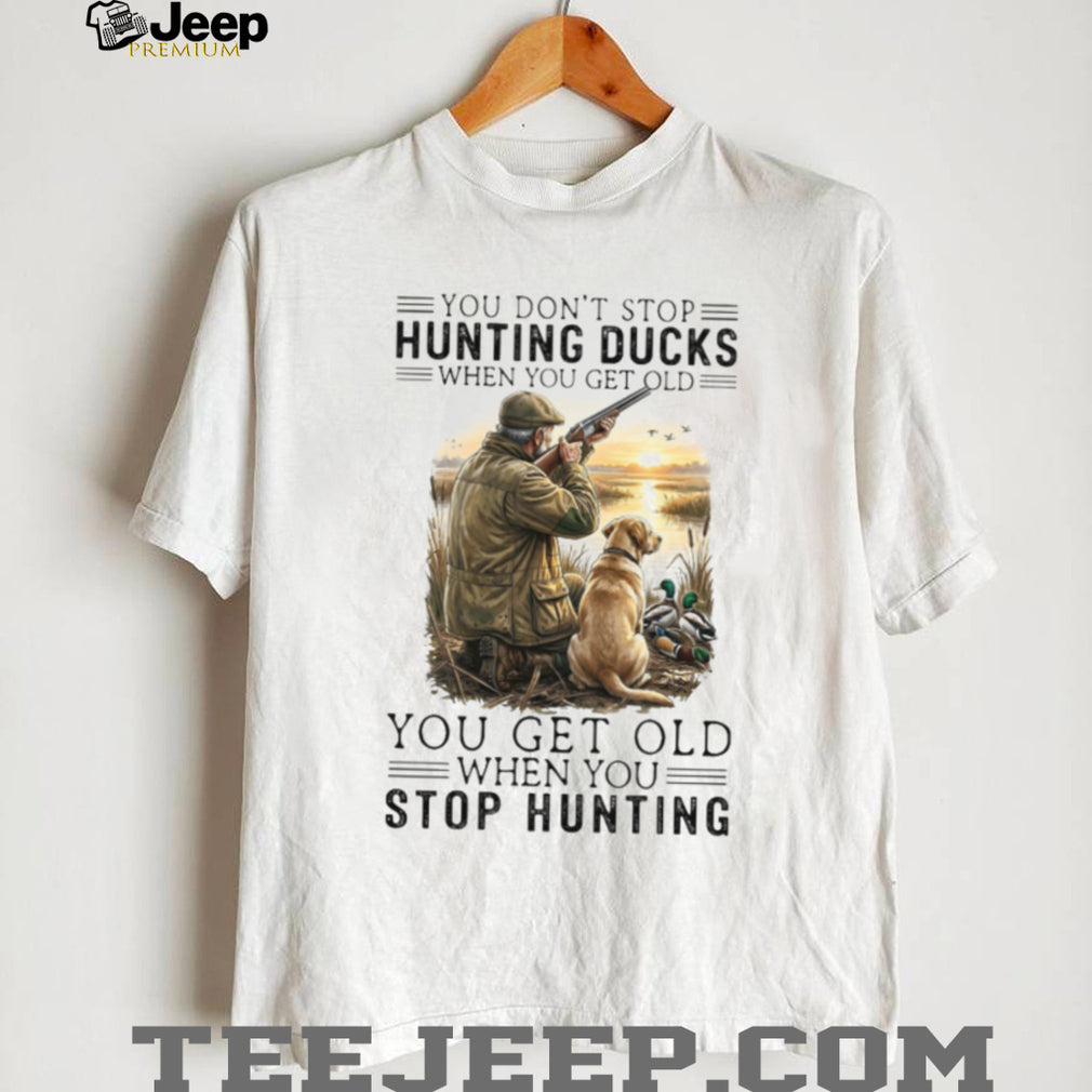 You Don’t Stop Hunting Ducks When You Get Old Hunter & Dog T Shirt