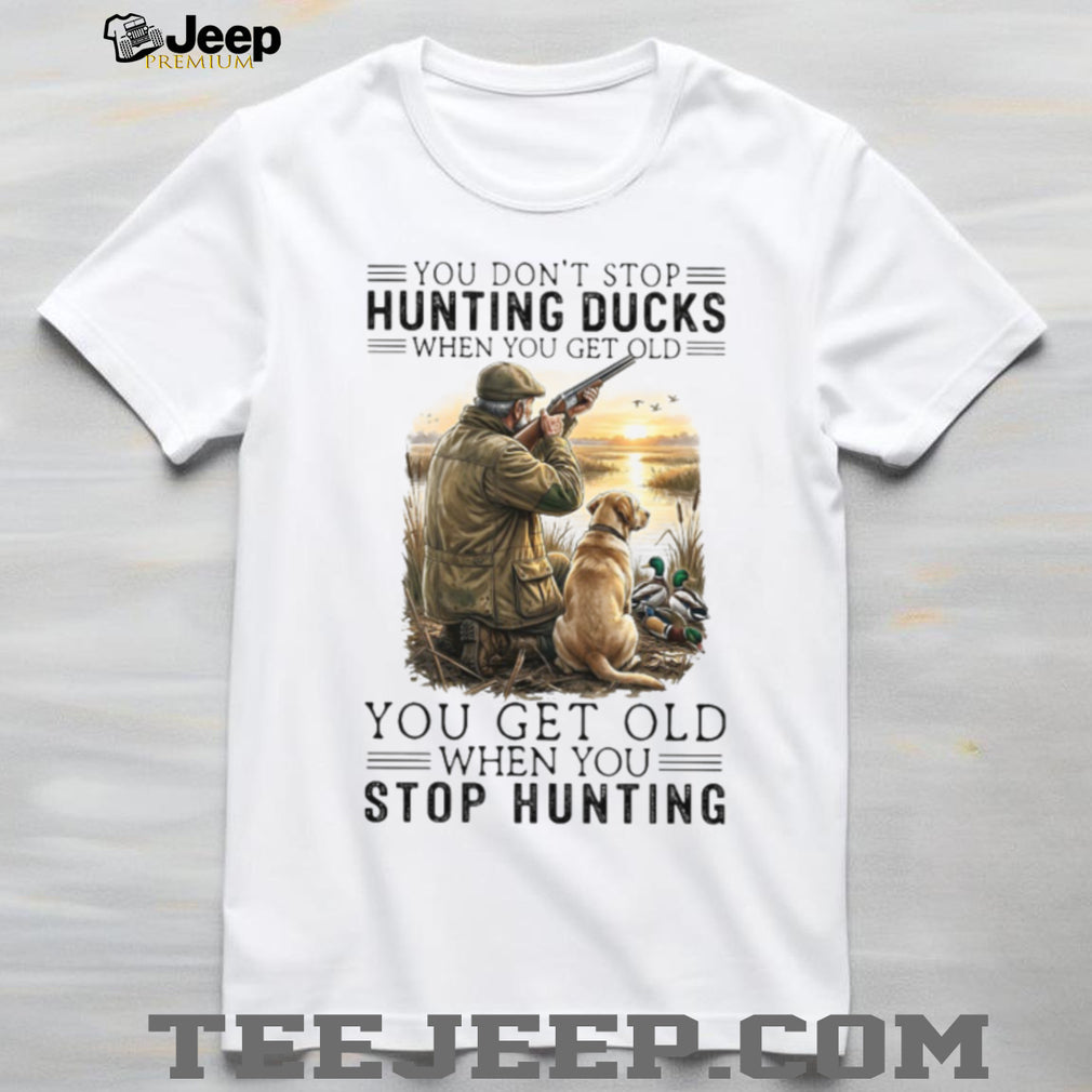 You Don’t Stop Hunting Ducks When You Get Old Hunter & Dog T Shirt