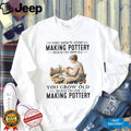 You Don’t Stop Making Pottery Because You Grow Old Ceramic Hobbyist Shirt