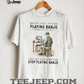 You Don’t Stop Playing Banjo When You Get Old Vintage Musician T Shirt