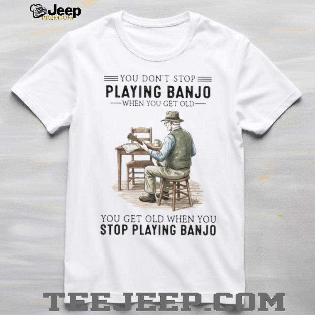 You Don’t Stop Playing Banjo When You Get Old Vintage Musician T Shirt
