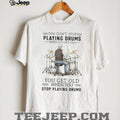 You Don’t Stop Playing Drums When You Get Old Senior Drummer T Shirt
