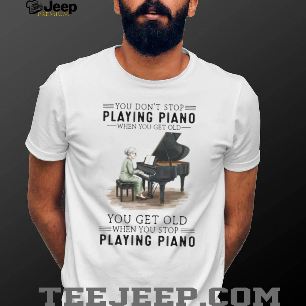 You Don’t Stop Playing Piano When You Get Old Grandma Musician T Shirt