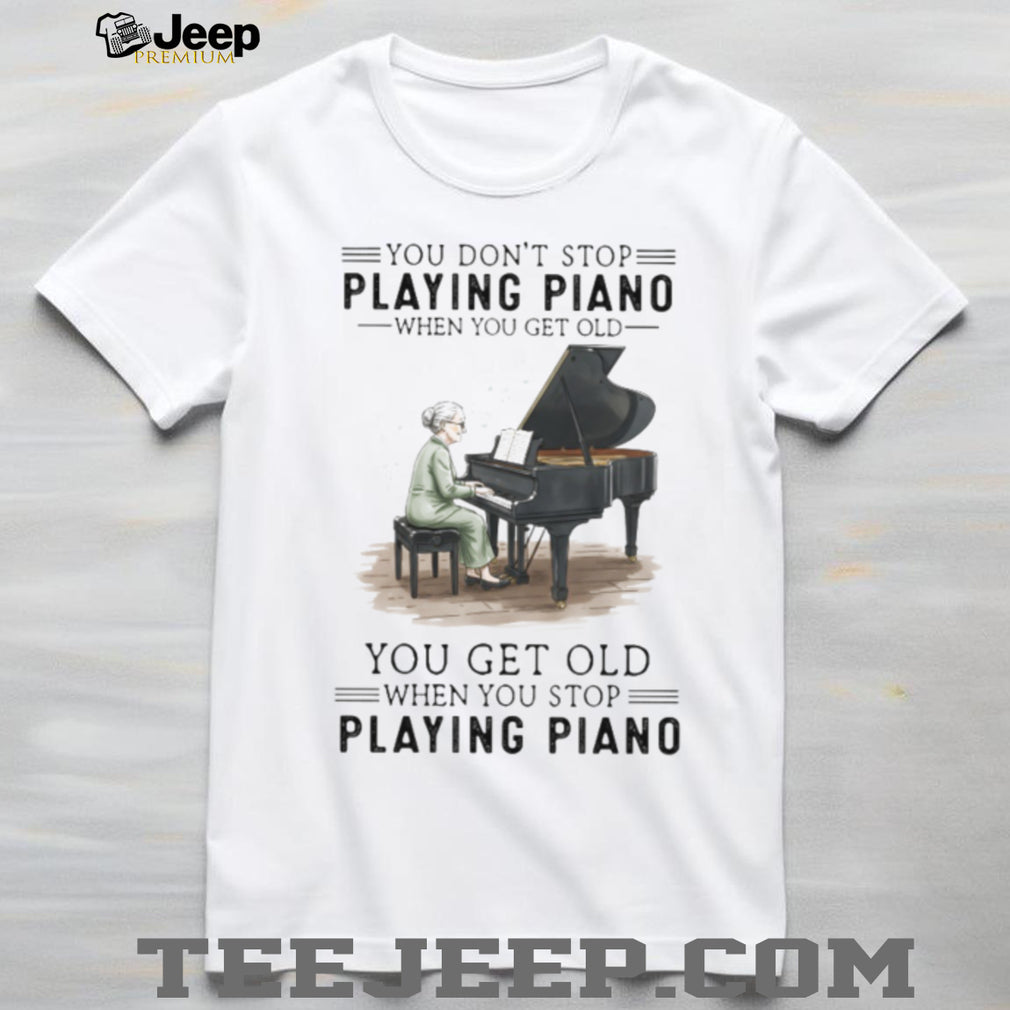 You Don’t Stop Playing Piano When You Get Old Grandma Musician T Shirt