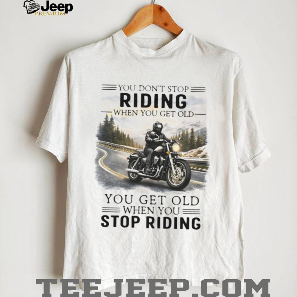 You Don’t Stop Riding When You Get Old Motorcycle Enthusiast T Shirt