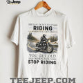 You Don’t Stop Riding When You Get Old Motorcycle Enthusiast T Shirt