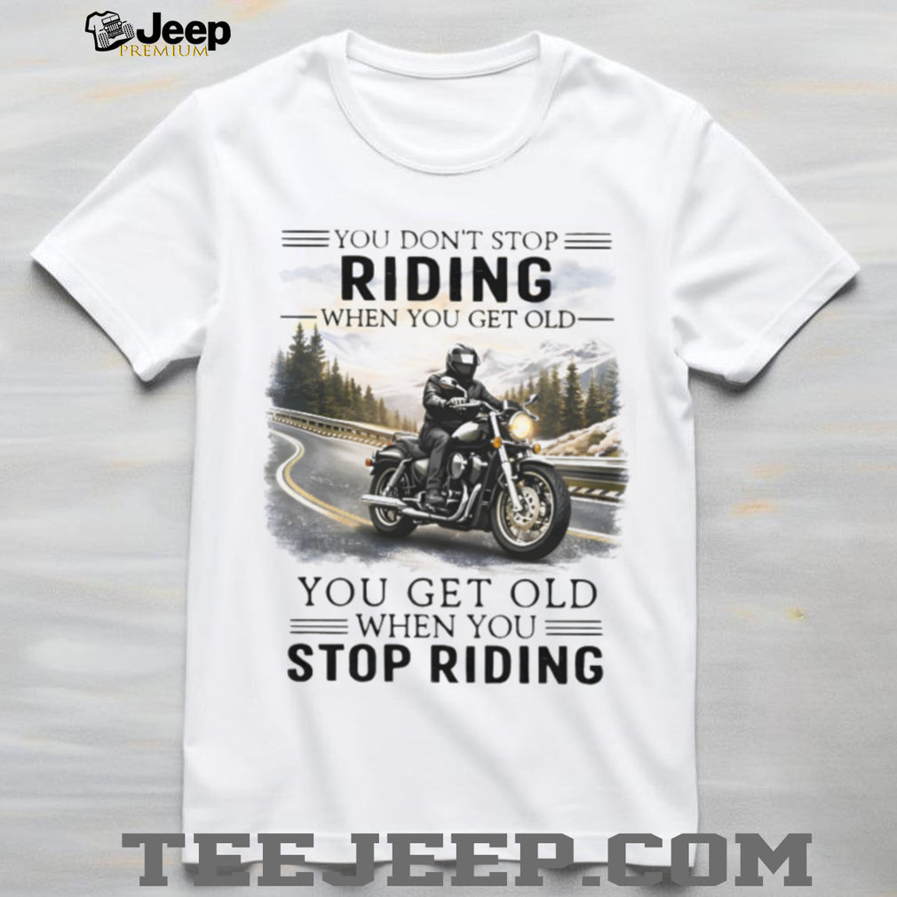 You Don’t Stop Riding When You Get Old Motorcycle Enthusiast T Shirt