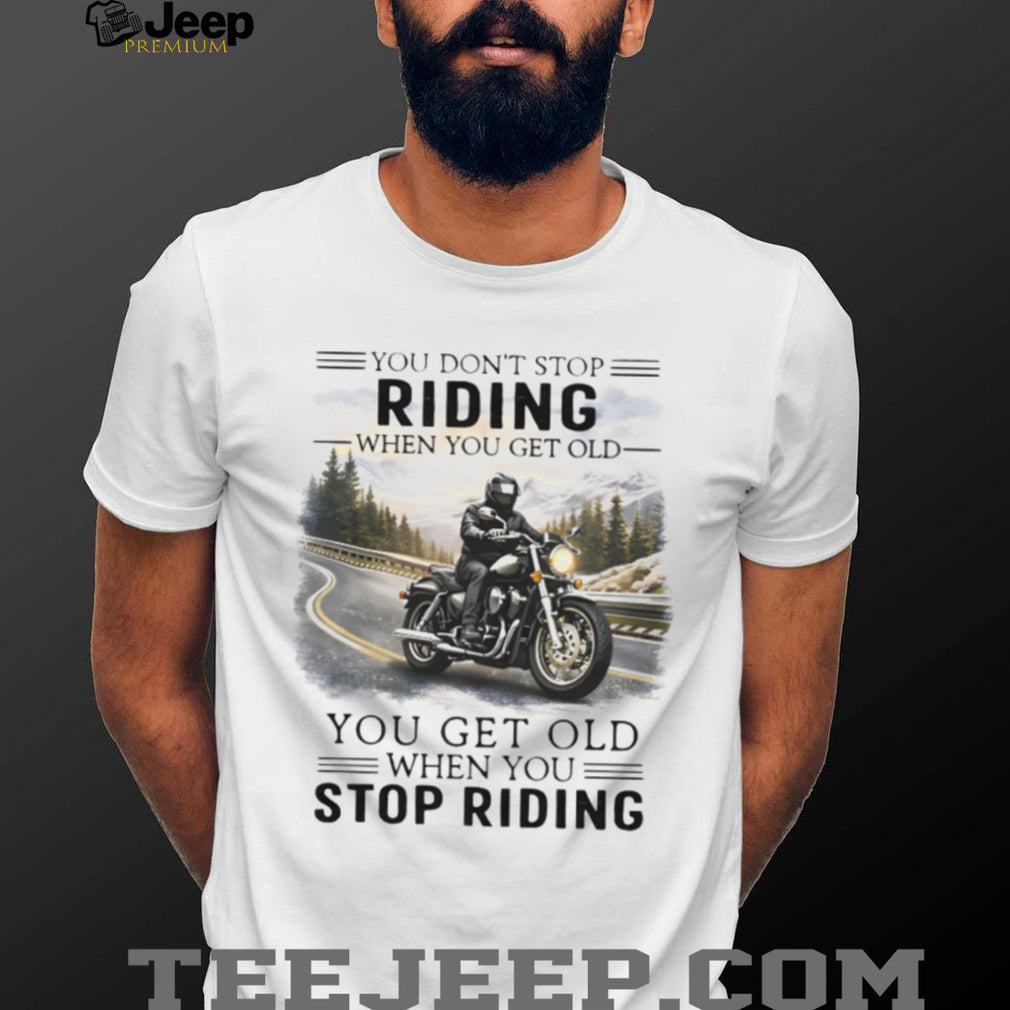 You Don’t Stop Riding When You Get Old Motorcycle Enthusiast T Shirt