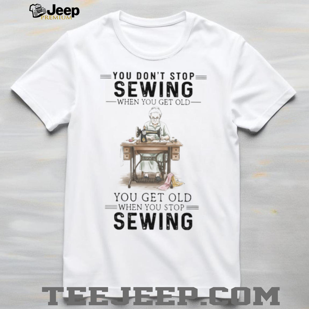 You Don’t Stop Sewing When You Get Old Vintage Seamstress T Shirt