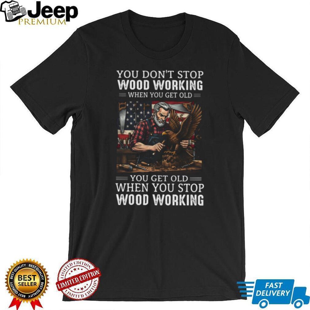 You Don’t Stop Woodworking When You Get Old American Flag Woodworker Gift T Shirt