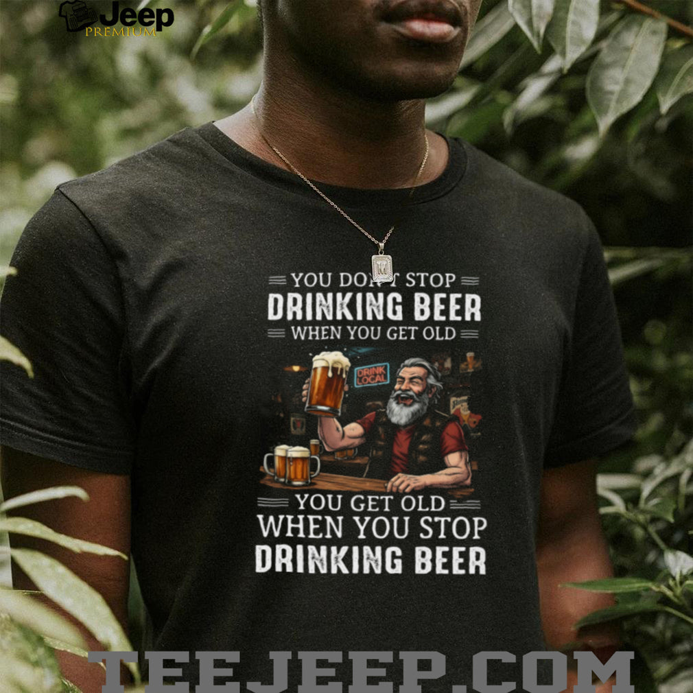 You Get Old When You Stop Drinking Beer Funny Grandpa Bar Drinking T Shirt