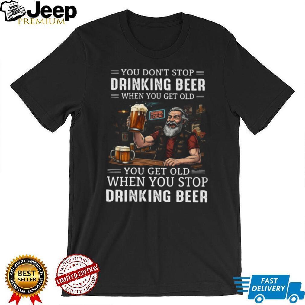 You Get Old When You Stop Drinking Beer Funny Grandpa Bar Drinking T Shirt