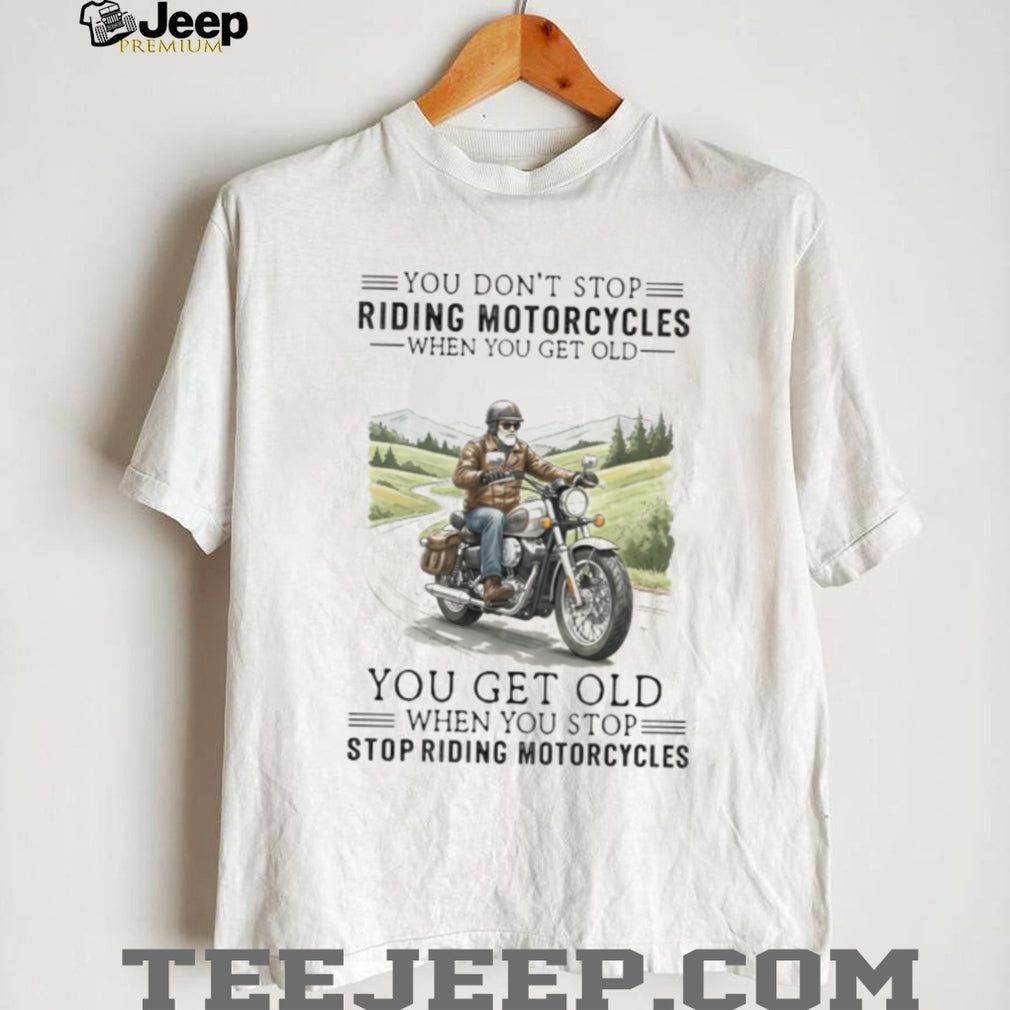 You Get Old When You Stop Riding Motorcycles Biker Retirement T Shirt