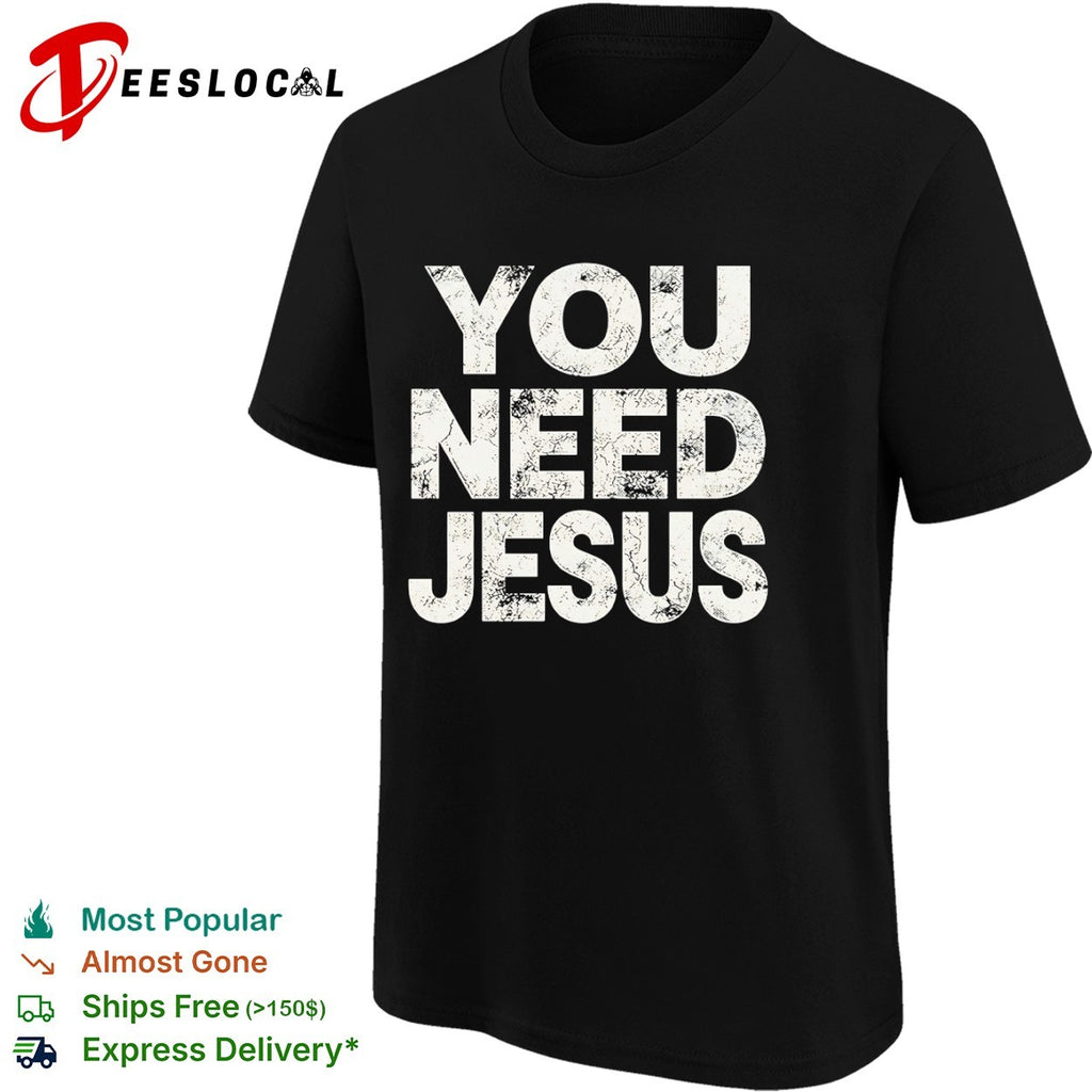 You Need Jesus shirt