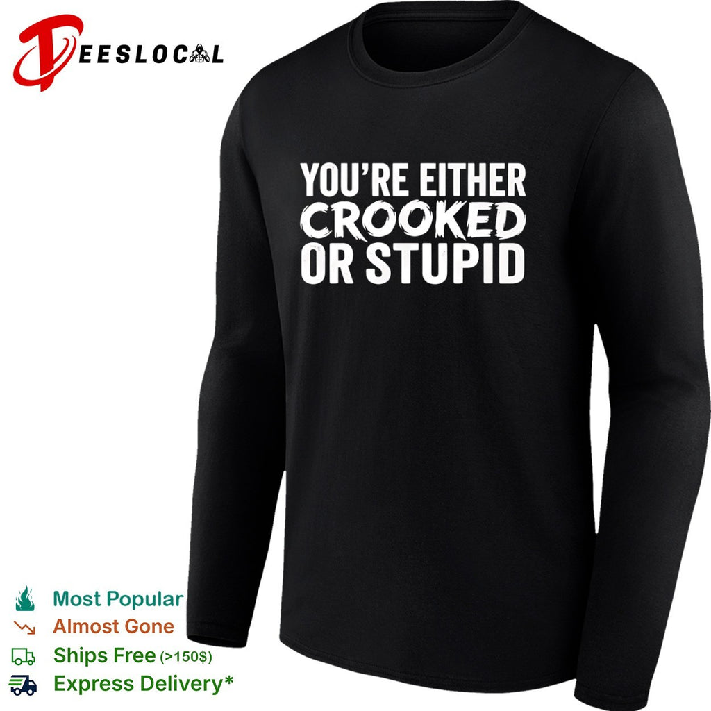 You are either crooked or stupid shirt