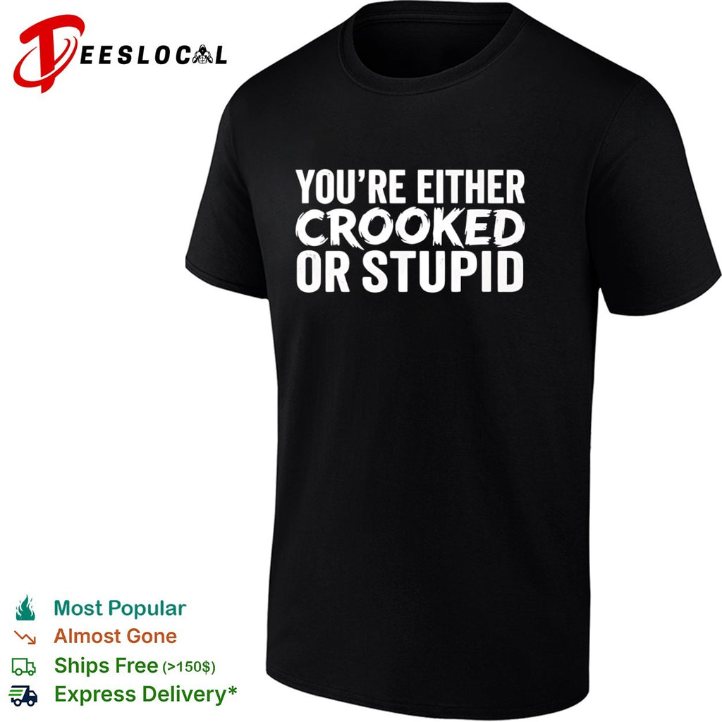 You are either crooked or stupid shirt