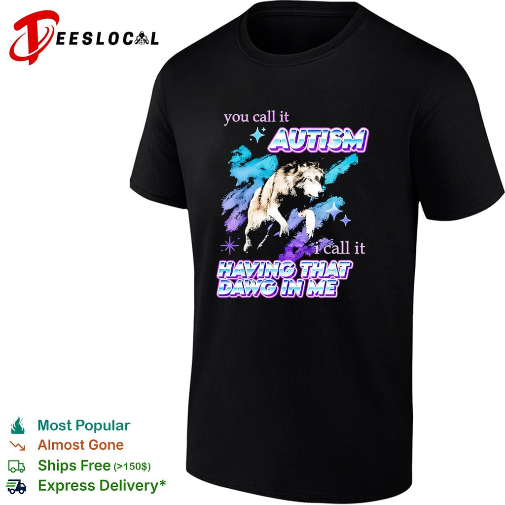 You call it Autism I call it Having That Dawg in Me wolf shirt