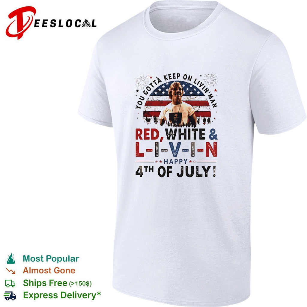 You gotta keep on livin’ man L I V I N Happy 4th of July patriotic movie quote shirt