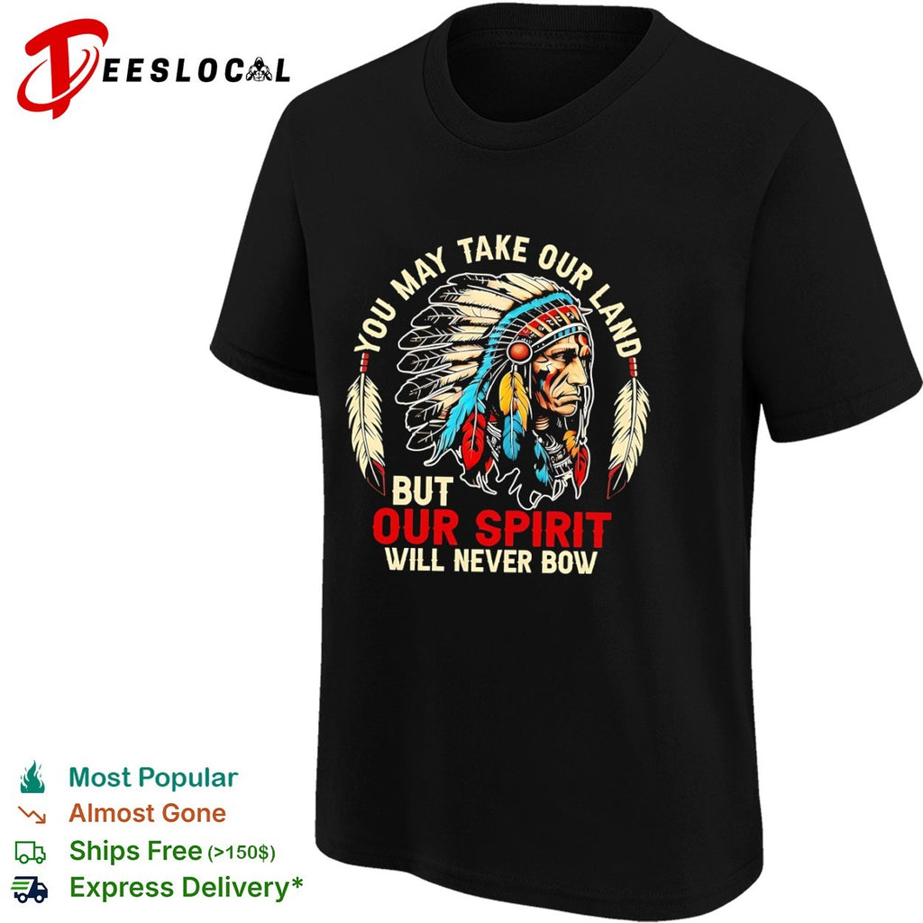 You may take our land but our spirit will never bow Native American shirt