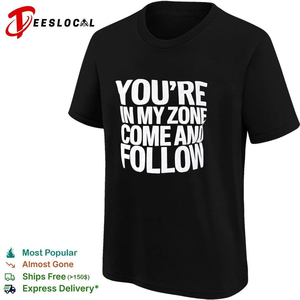You re in my zone come and follow shirt