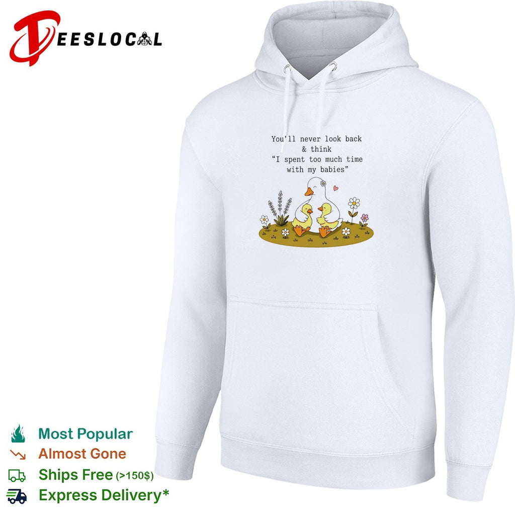 You’ll never look back and think I spent too much time with my babies duck shirt