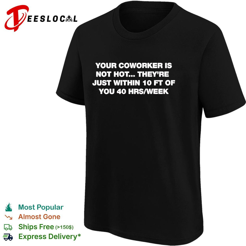 Your coworker is not hot they’re just within 10 ft of you 40 hrs a week funny shirt