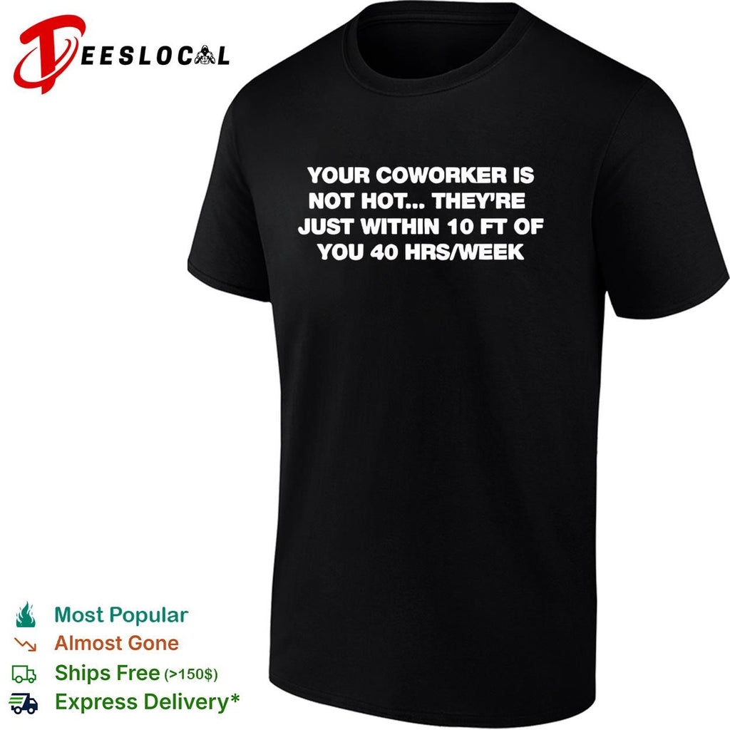 Your coworker is not hot they’re just within 10 ft of you 40 hrs a week funny shirt