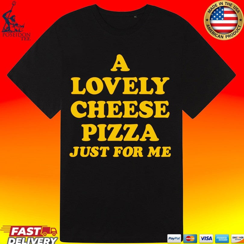 A Lovely Cheese Pizza Just For Me T-shirt