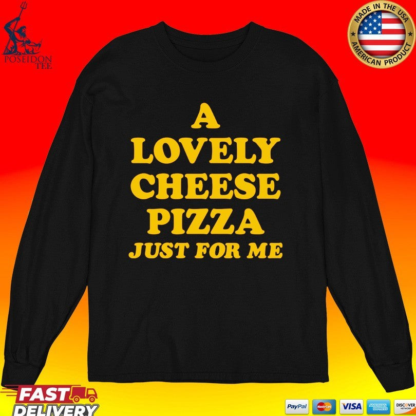 A Lovely Cheese Pizza Just For Me T-shirt