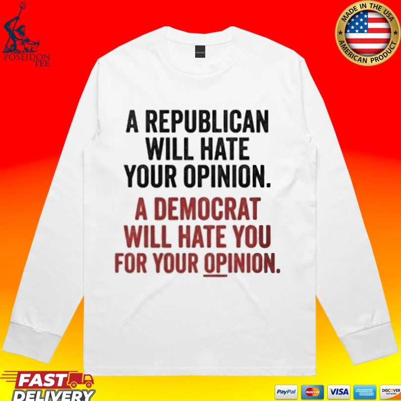 A Republican Will Hate Your Opinion A Democrat Will Hate You For Your Opinion T-shirt