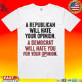 A Republican Will Hate Your Opinion A Democrat Will Hate You For Your Opinion T-shirt