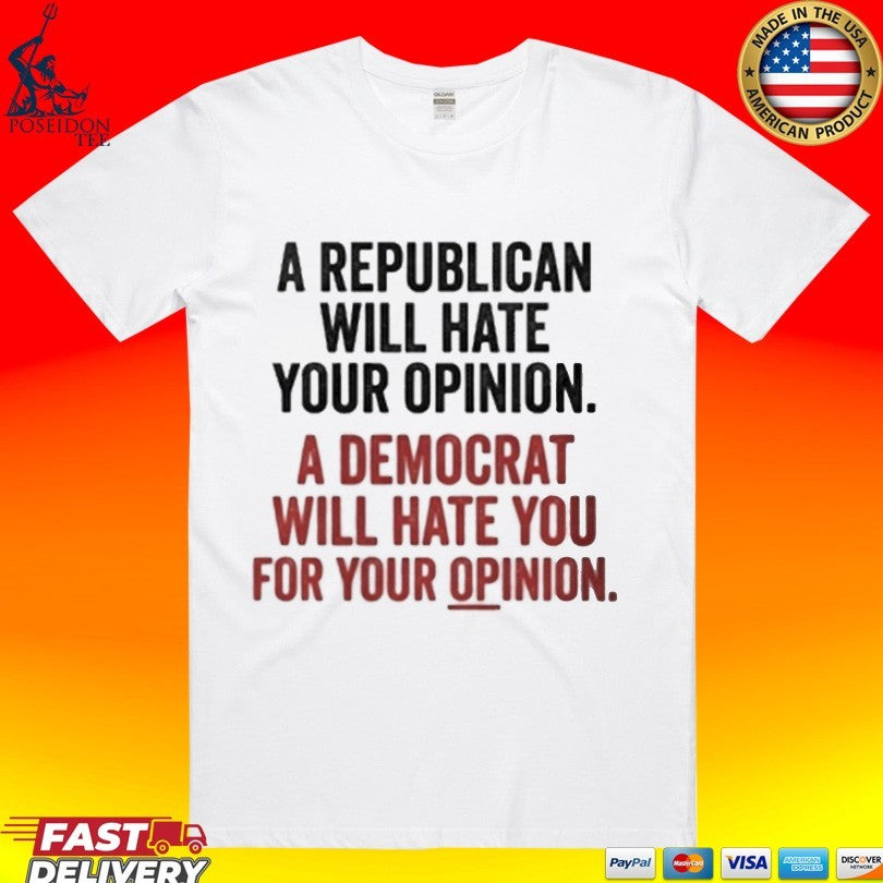 A Republican Will Hate Your Opinion A Democrat Will Hate You For Your Opinion T-shirt