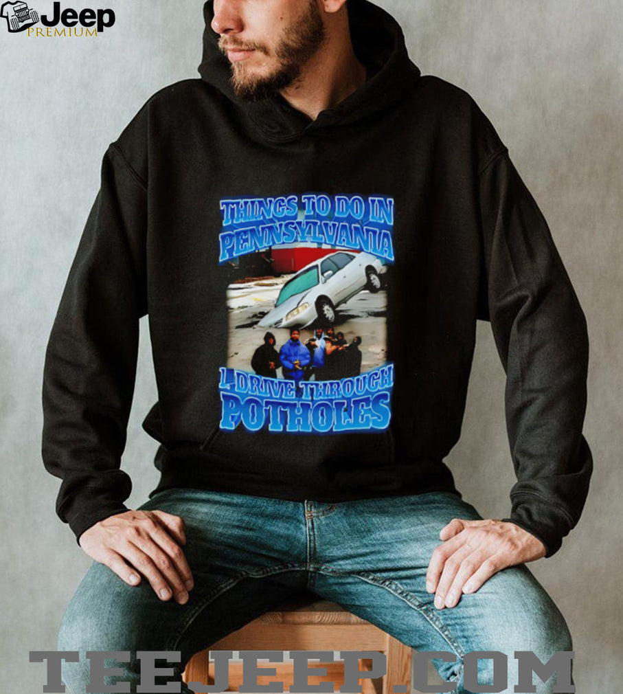 Things to to in Pennsylvania 1 drive through Potholes funny graphic shirt