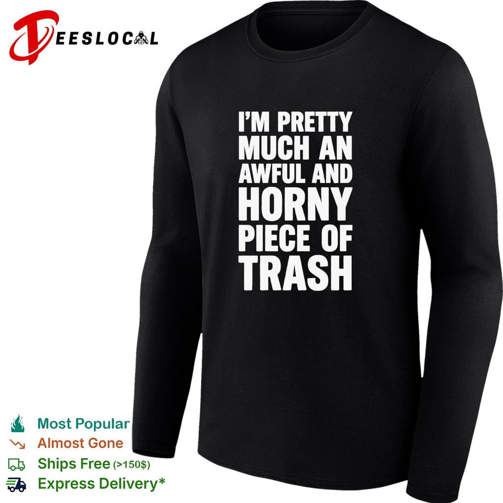 I’m pretty much an awful and horny piece of trash funny bold text shirt