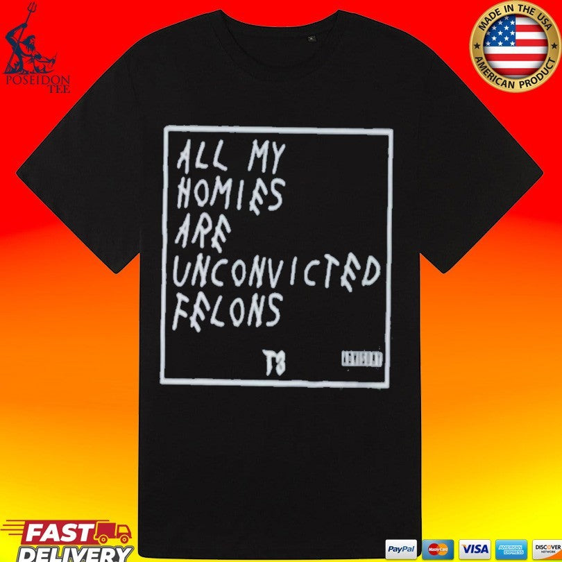 All My Homies Are Unconvicted Felons T-shirt