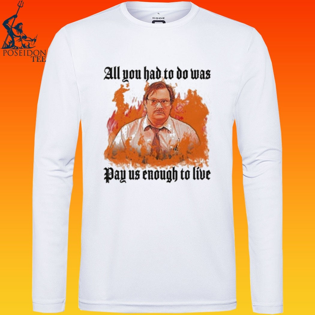 All You Had To Do Was Pay Us Enough To Live T-shirt