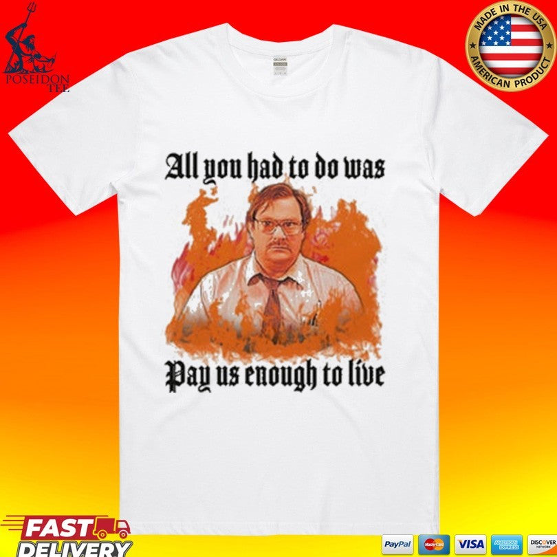 All You Had To Do Was Pay Us Enough To Live T-shirt