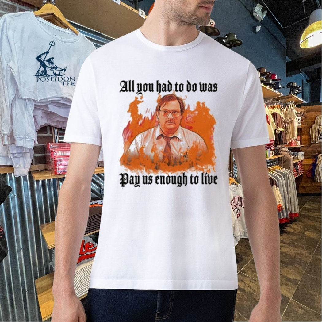 All You Had To Do Was Pay Us Enough To Live T-shirt