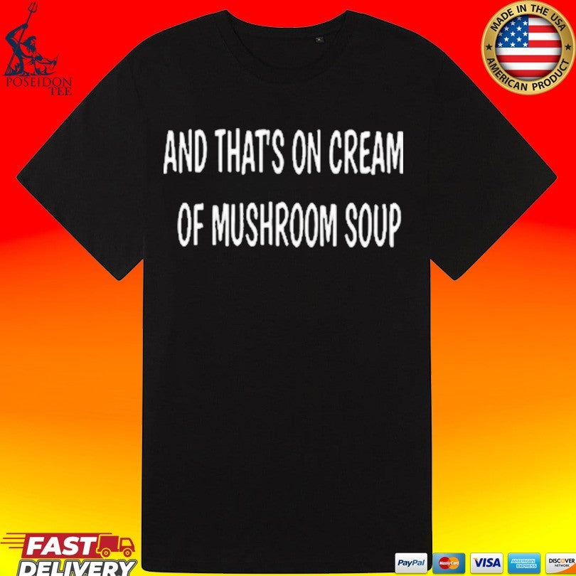And That’s On Cream Of Mushroom Soup T-shirt